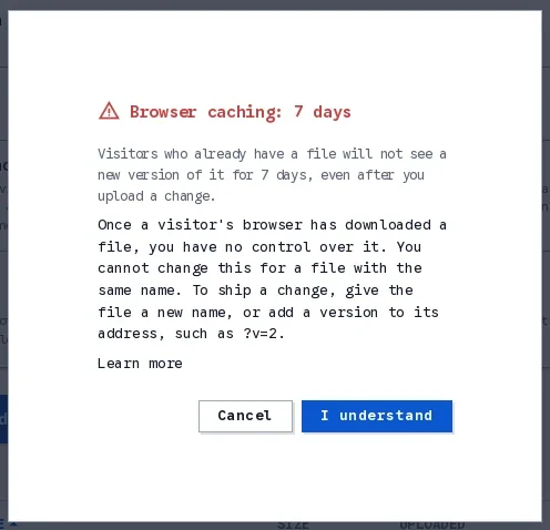 The Browser caching alert for 7 days: visitors who already have a file will not see a new version of it for 7 days, even after you upload a change; once a visitor's browser has downloaded a file you have no control over it; with Cancel and I understand buttons